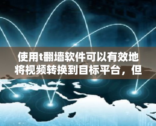 使用t翻墙软件可以有效地将视频转换到目标平台,但使用时需要谨慎,确保安全性和合规性。以下是详细的步骤指南和注意事项 使用t翻墙软件可以有效地将视频转换到目标平台,但使用时需要谨慎,确保安全性和合规性。以下是详细的步骤指南和注意事项