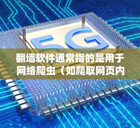 翻墙软件通常指的是用于网络爬虫(如爬取网页内容、爬取IP地址、扫描服务器等)的工具。以下是一些常见的翻墙软件及其功能 翻墙软件通常指的是用于网络爬虫(如爬取网页内容、爬取IP地址、扫描服务器等)的工具。以下是一些常见的翻墙软件及其功能
