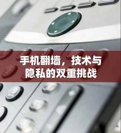 手机翻墙,技术与隐私的双重挑战 手机翻墙,技术与隐私的双重挑战