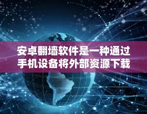 安卓翻墙软件是一种通过手机设备将外部资源下载到内部存储,以实现网络连接和访问外部资源的软件。以下是对安卓翻墙软件的详细分析和建议 安卓翻墙软件是一种通过手机设备将外部资源下载到内部存储,以实现网络连接和访问外部资源的软件。以下是对安卓翻墙软件的详细分析和建议