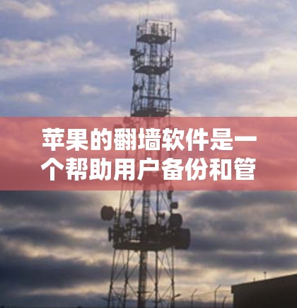苹果的翻墙软件是一个帮助用户备份和管理设备的工具,适用于苹果设备。以下是详细的使用指南和建议 苹果的翻墙软件是一个帮助用户备份和管理设备的工具,适用于苹果设备。以下是详细的使用指南和建议