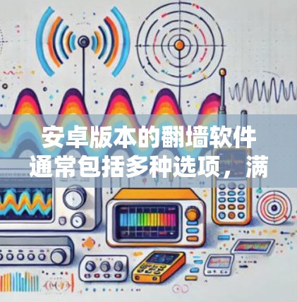 安卓版本的翻墙软件通常包括多种选项,满足不同用户的需求和功能需求。以下是一些常见的安卓翻墙软件推荐 安卓版本的翻墙软件通常包括多种选项,满足不同用户的需求和功能需求。以下是一些常见的安卓翻墙软件推荐