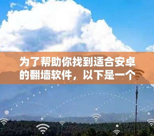 为了帮助你找到适合安卓的翻墙软件,以下是一个分步指南,涵盖主要的翻墙软件推荐和注意事项 为了帮助你找到适合安卓的翻墙软件,以下是一个分步指南,涵盖主要的翻墙软件推荐和注意事项
