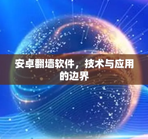 安卓翻墙软件,技术与应用的边界 安卓翻墙软件,技术与应用的边界
