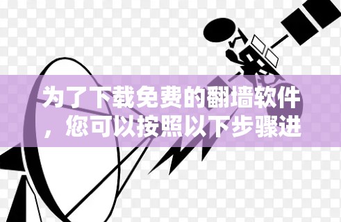 为了下载免费的翻墙软件，您可以按照以下步骤进行