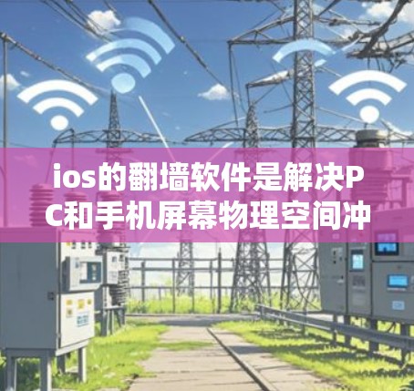 ios的翻墙软件是解决PC和手机屏幕物理空间冲突的工具,主要针对iPhone和iPad设计。以下是一些常见的翻墙软件及其特点 ios的翻墙软件是解决PC和手机屏幕物理空间冲突的工具,主要针对iPhone和iPad设计。以下是一些常见的翻墙软件及其特点