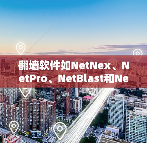 翻墙软件如NetNex、NetPro、NetBlast和NetSwitcher等，旨在引导用户进入合法网络环境。以下是对这些软件的详细分析