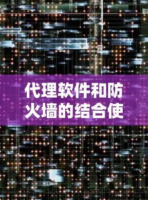 代理软件和防火墙的结合使用是一种高效的访问控制策略,可以在一定程度上增加访问权限,同时限制其他类型的访问。以下是详细的步骤和注意事项 代理软件和防火墙的结合使用是一种高效的访问控制策略,可以在一定程度上增加访问权限,同时限制其他类型的访问。以下是详细的步骤和注意事项