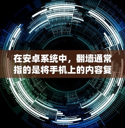 在安卓系统中，翻墙通常指的是将手机上的内容复制到云端设备，例如电脑或服务器上。以下是一些免费的翻墙软件和相关工具，供参考