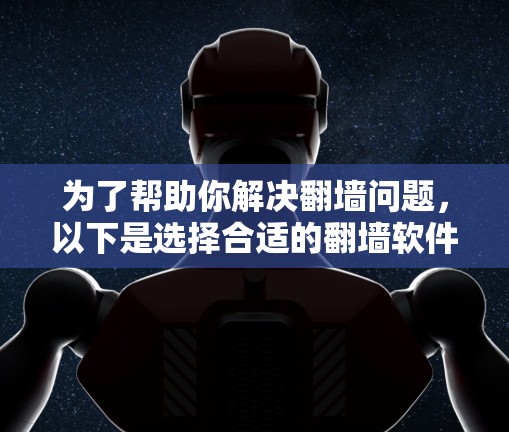 为了帮助你解决翻墙问题，以下是选择合适的翻墙软件的步骤和建议