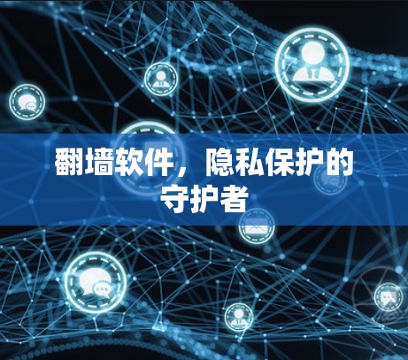 翻墙软件,隐私保护的守护者 翻墙软件,隐私保护的守护者