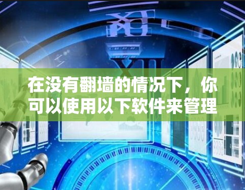 在没有翻墙的情况下，你可以使用以下软件来管理、下载或访问互联网资源