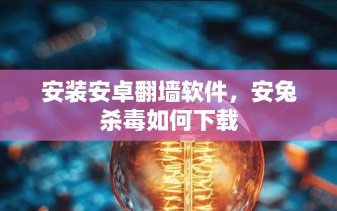 安装安卓翻墙软件,安兔杀毒如何下载 安装安卓翻墙软件,安兔杀毒如何下载