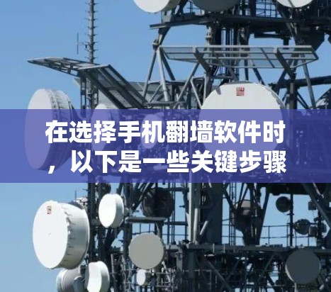 在选择手机翻墙软件时，以下是一些关键步骤和建议