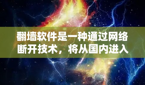 翻墙软件是一种通过网络断开技术，将从国内进入国外的网络连接断开，以保护用户免受网络攻击和网络犯罪的威胁。以下是对使用翻墙软件的详细步骤和建议
