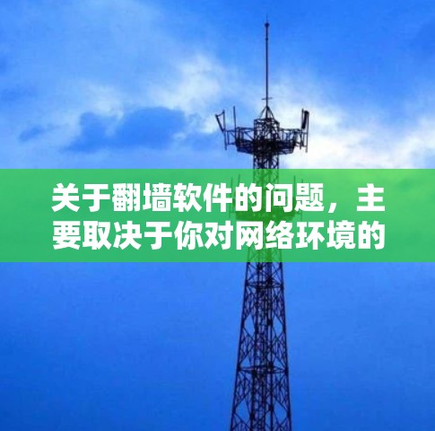 关于翻墙软件的问题,主要取决于你对网络环境的具体情况。以下是一些可能的解释和建议 关于翻墙软件的问题,主要取决于你对网络环境的具体情况。以下是一些可能的解释和建议