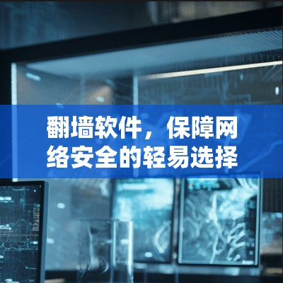 翻墙软件,保障网络安全的轻易选择 翻墙软件,保障网络安全的轻易选择