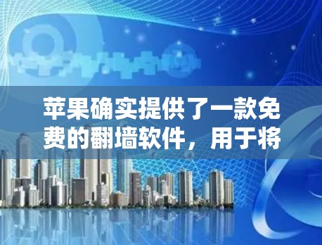 苹果确实提供了一款免费的翻墙软件,用于将苹果设备上的文件传输到普通PC上。以下是详细的信息 苹果确实提供了一款免费的翻墙软件,用于将苹果设备上的文件传输到普通PC上。以下是详细的信息