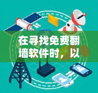 在寻找免费翻墙软件时,以下是一个结构化的总结,帮助你选择最适合你的软件 在寻找免费翻墙软件时,以下是一个结构化的总结,帮助你选择最适合你的软件