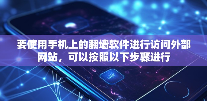 要使用手机上的翻墙软件进行访问外部网站，可以按照以下步骤进行