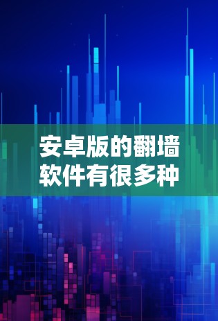 安卓版的翻墙软件有很多种,可以根据你的需求选择合适的工具。以下是一些常见的安卓翻墙软件推荐 安卓版的翻墙软件有很多种,可以根据你的需求选择合适的工具。以下是一些常见的安卓翻墙软件推荐