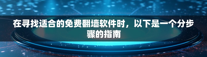 在寻找适合的免费翻墙软件时,以下是一个分步骤的指南 在寻找适合的免费翻墙软件时,以下是一个分步骤的指南
