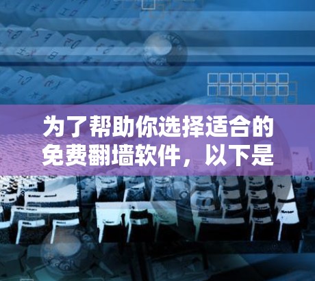 为了帮助你选择适合的免费翻墙软件，以下是详细的分析和推荐