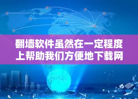翻墙软件虽然在一定程度上帮助我们方便地下载网络资源,但具体是否好用还需根据个人需求和使用场景来决定。以下是对翻墙软件的总结和推荐 翻墙软件虽然在一定程度上帮助我们方便地下载网络资源,但具体是否好用还需根据个人需求和使用场景来决定。以下是对翻墙软件的总结和推荐