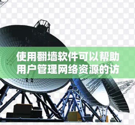 使用翻墙软件可以帮助用户管理网络资源的访问权限，保护个人或机构的网络安全。以下是对如何使用翻墙软件的详细步骤和建议