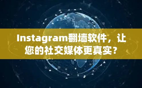 Instagram翻墙软件,让您的社交媒体更真实? Instagram翻墙软件,让您的社交媒体更真实?