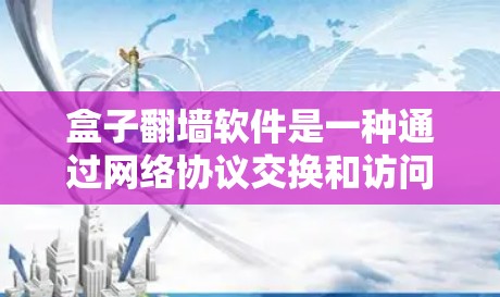 盒子翻墙软件是一种通过网络协议交换和访问控制实现文件翻转或视频访问的工具。以下是对盒子翻墙软件的详细分析