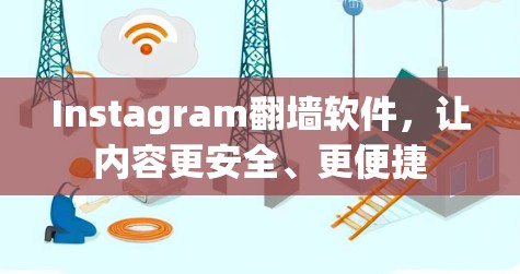 Instagram翻墙软件,让内容更安全、更便捷 Instagram翻墙软件,让内容更安全、更便捷