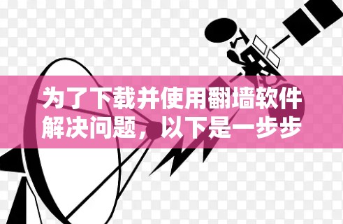 为了下载并使用翻墙软件解决问题,以下是一步步的解决方案 为了下载并使用翻墙软件解决问题,以下是一步步的解决方案
