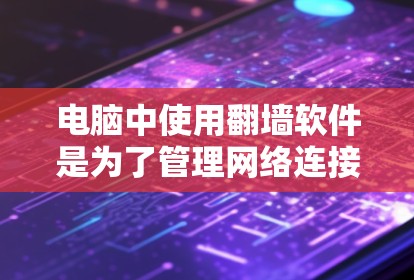 电脑中使用翻墙软件是为了管理网络连接,解决防火墙过强或网络问题。以下是对翻墙软件的详细介绍 电脑中使用翻墙软件是为了管理网络连接,解决防火墙过强或网络问题。以下是对翻墙软件的详细介绍