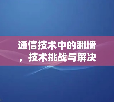 通信技术中的翻墙,技术挑战与解决方案 通信技术中的翻墙,技术挑战与解决方案
