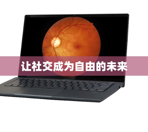 让社交成为自由的未来 让社交成为自由的未来