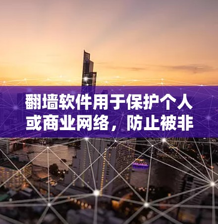 翻墙软件用于保护个人或商业网络，防止被非法访问或传播。以下是几种常用软件介绍
