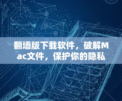 翻墙版下载软件，破解Mac文件，保护你的隐私