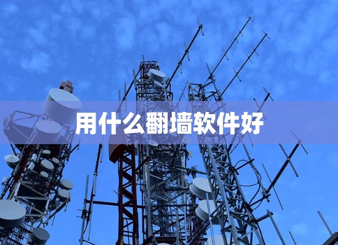 用什么翻墙软件好 用什么翻墙软件好