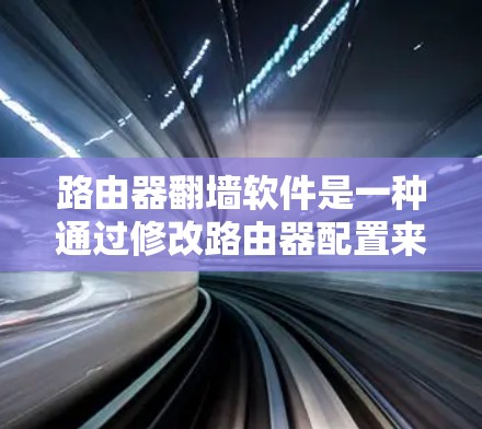 路由器翻墙软件是一种通过修改路由器配置来实现网络流量翻墙的工具。以下是对路由器翻墙软件的详细分析和建议 路由器翻墙软件是一种通过修改路由器配置来实现网络流量翻墙的工具。以下是对路由器翻墙软件的详细分析和建议