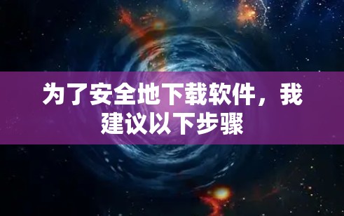 为了安全地下载软件,我建议以下步骤 为了安全地下载软件,我建议以下步骤