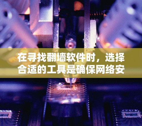 在寻找翻墙软件时,选择合适的工具是确保网络安全的重要一步。以下是一些推荐的翻墙软件,根据它们的特点进行分类和总结 在寻找翻墙软件时,选择合适的工具是确保网络安全的重要一步。以下是一些推荐的翻墙软件,根据它们的特点进行分类和总结