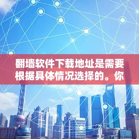 翻墙软件下载地址是需要根据具体情况选择的。你可以选择以下几种类型的工具进行下载 翻墙软件下载地址是需要根据具体情况选择的。你可以选择以下几种类型的工具进行下载