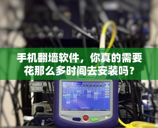 手机翻墙软件,你真的需要花那么多时间去安装吗? 手机翻墙软件,你真的需要花那么多时间去安装吗?