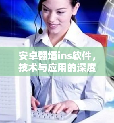 安卓翻墙ins软件，技术与应用的深度解析