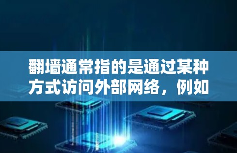 翻墙通常指的是通过某种方式访问外部网络,例如防火墙、VPN或网页服务器。如果您指的是使用特定的翻墙软件(如防火墙工具、VPN服务器等)以及如何获取或使用这些工具并配置它们,以下是一个逐步指南 翻墙通常指的是通过某种方式访问外部网络,例如防火墙、VPN或网页服务器。如果您指的是使用特定的翻墙软件(如防火墙工具、VPN服务器等)以及如何获取或使用这些工具并配置它们,以下是一个逐步指南