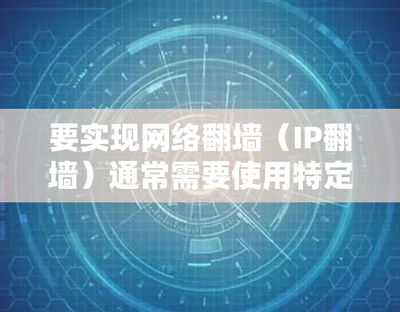 要实现网络翻墙(IP翻墙)通常需要使用特定的工具或软件。以下是一些常见的方法和工具 要实现网络翻墙(IP翻墙)通常需要使用特定的工具或软件。以下是一些常见的方法和工具