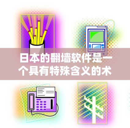 日本的翻墙软件是一个具有特殊含义的术语，通常指利用特定技术或方法来控制或移动数据到另一端，甚至可能涉及政治或法律问题。以下是对这一概念的逐步解释