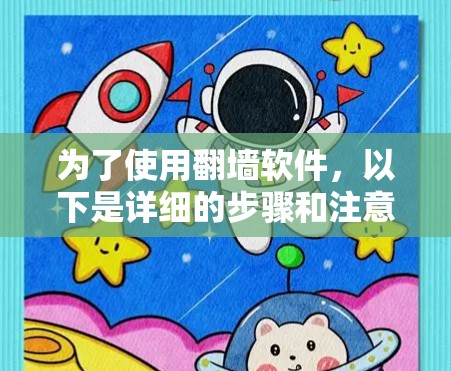 为了使用翻墙软件,以下是详细的步骤和注意事项 为了使用翻墙软件,以下是详细的步骤和注意事项
