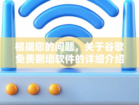 根据您的问题,关于谷歌免费翻墙软件的详细介绍如下 根据您的问题,关于谷歌免费翻墙软件的详细介绍如下